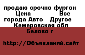 продаю срочно фургон  › Цена ­ 170 000 - Все города Авто » Другое   . Кемеровская обл.,Белово г.